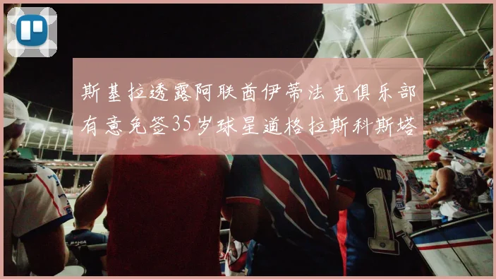 斯基拉透露阿联酋伊蒂法克俱乐部有意免签35岁球星道格拉斯科斯塔