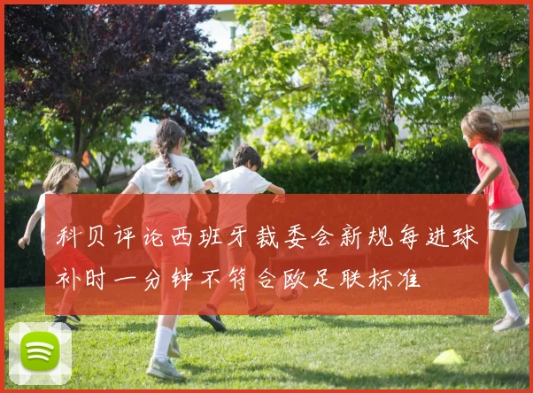 科贝评论西班牙裁委会新规每进球补时一分钟不符合欧足联标准