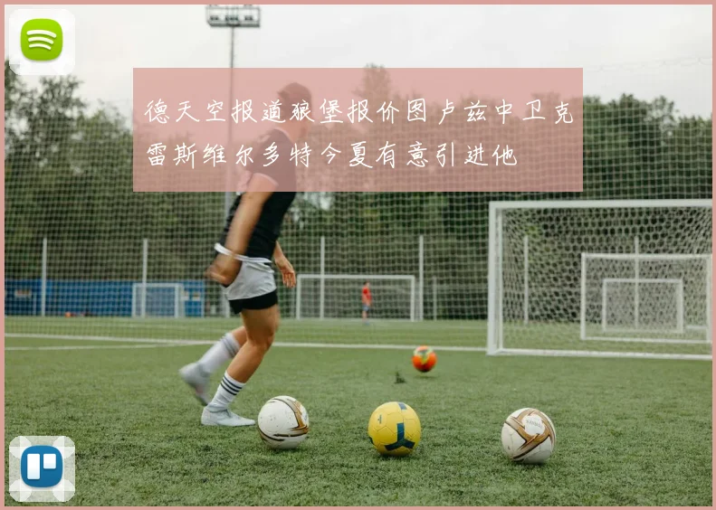 德天空报道狼堡报价图卢兹中卫克雷斯维尔多特今夏有意引进他