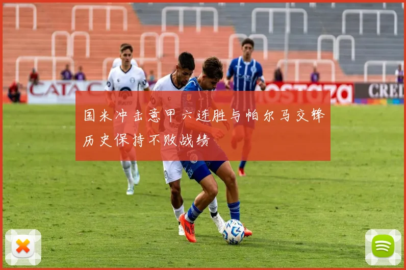 国米冲击意甲六连胜与帕尔马交锋历史保持不败战绩