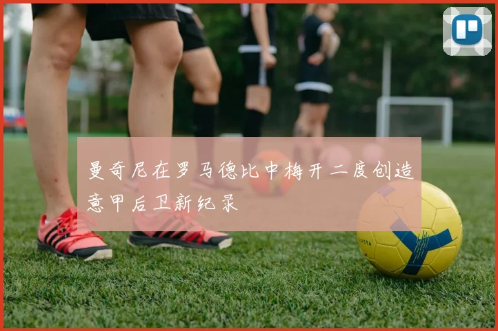曼奇尼在罗马德比中梅开二度创造意甲后卫新纪录