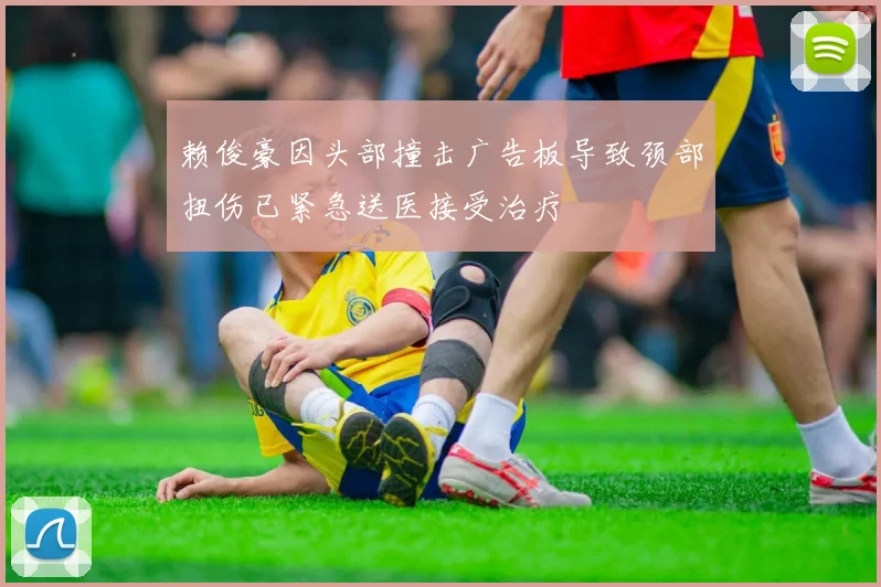 赖俊豪因头部撞击广告板导致颈部扭伤已紧急送医接受治疗