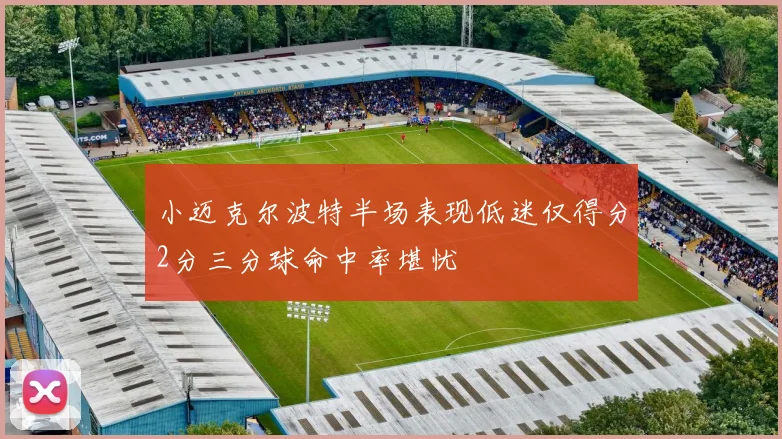 小迈克尔波特半场表现低迷仅得分2分三分球命中率堪忧