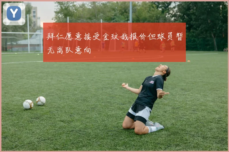 拜仁愿意接受金玟哉报价但球员暂无离队意向
