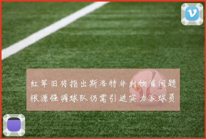 红军旧将指出斯洛特非利物浦问题根源强调球队仍需引进实力派球员